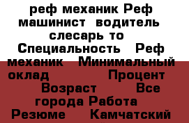 реф механик Реф машинист ,водитель ,слесарь то › Специальность ­ Реф механик › Минимальный оклад ­ 60 000 › Процент ­ 6 › Возраст ­ 32 - Все города Работа » Резюме   . Камчатский край